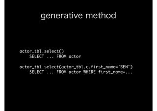 actor_tbl.select()

				SELECT	...	FROM	actor

actor_tbl.select(actor_tbl.c.first_name='BEN')

				SELECT	...	FROM	actor	WHERE	first_name=...

generative method
 