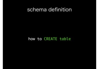 how	to	CREATE	table
schema deﬁnition
 