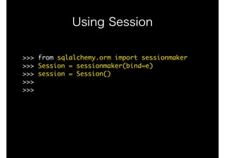 Using Session
>>>	from	sqlalchemy.orm	import	sessionmaker

>>>	Session	=	sessionmaker(bind=e)

>>>	session	=	Session()

>>>

>>>	

 