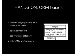 HANDS ON: ORM basics
• deﬁne Category model with
declarative ORM
• select any record
• add "Nature" category
• delete "Nature" category
 