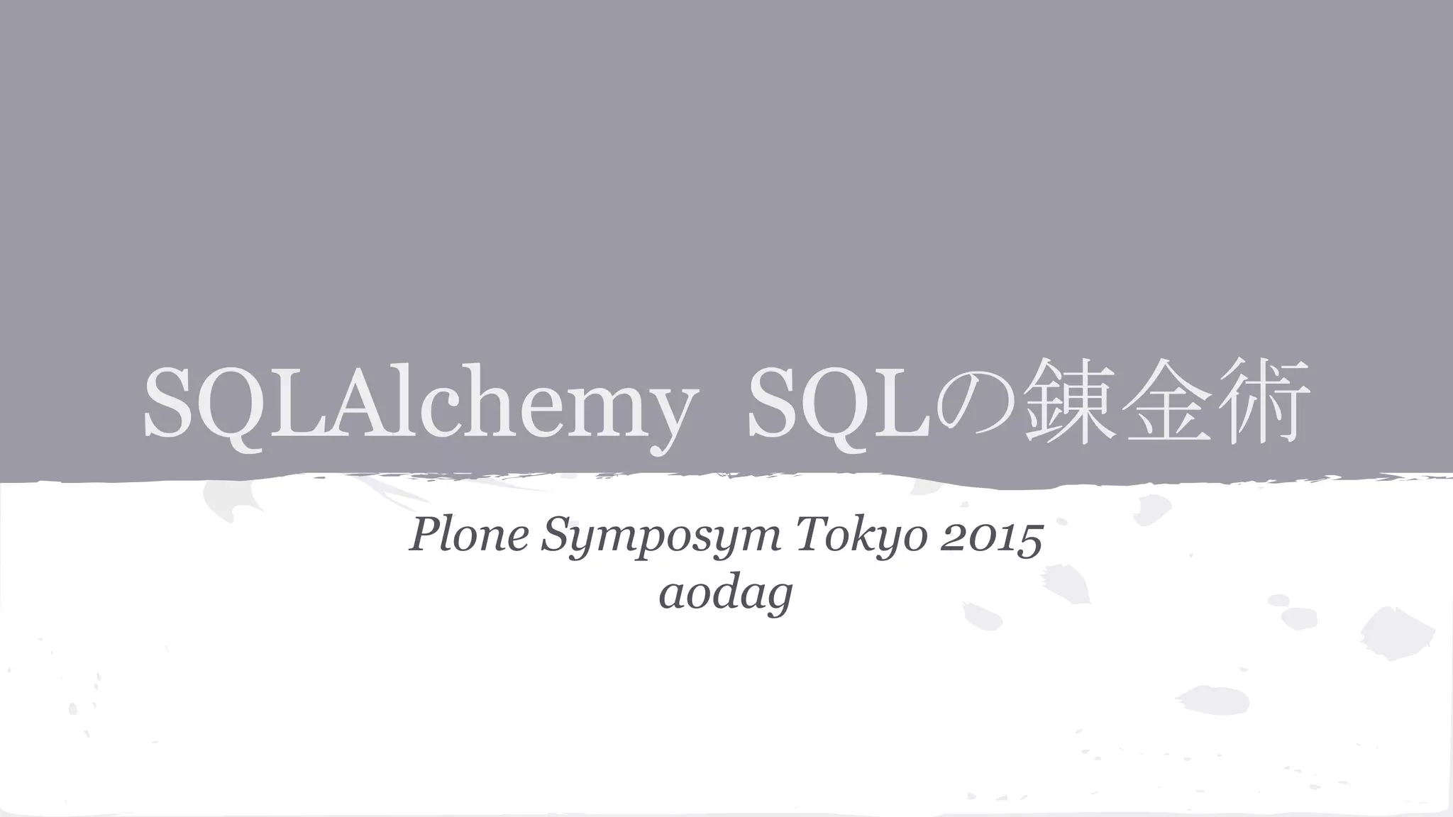 SQLAlchemy SQLの錬金術
Plone Symposym Tokyo 2015
aodag
 