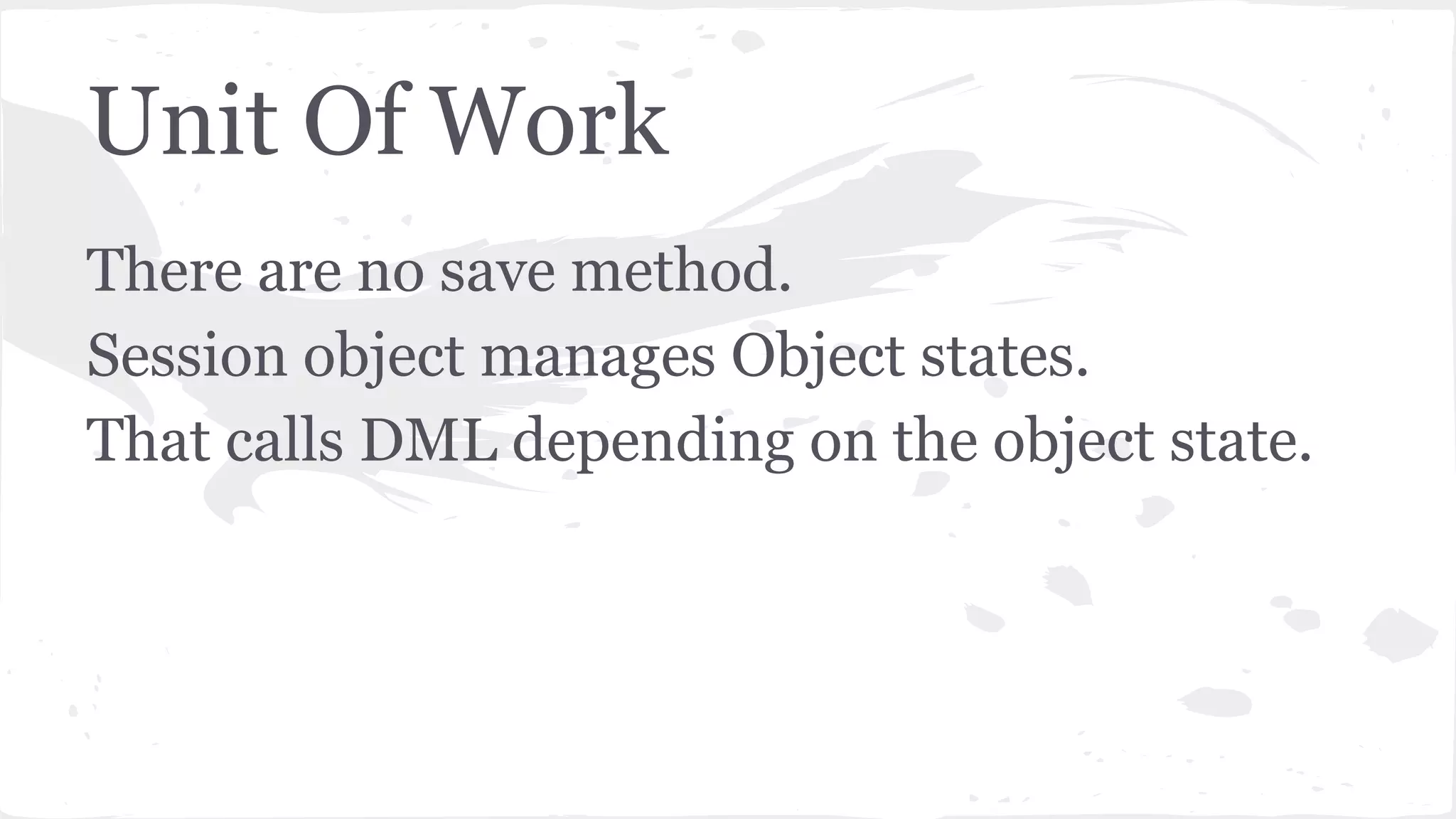Unit Of Work
There are no save method.
Session object manages Object states.
That calls DML depending on the object state.
 
