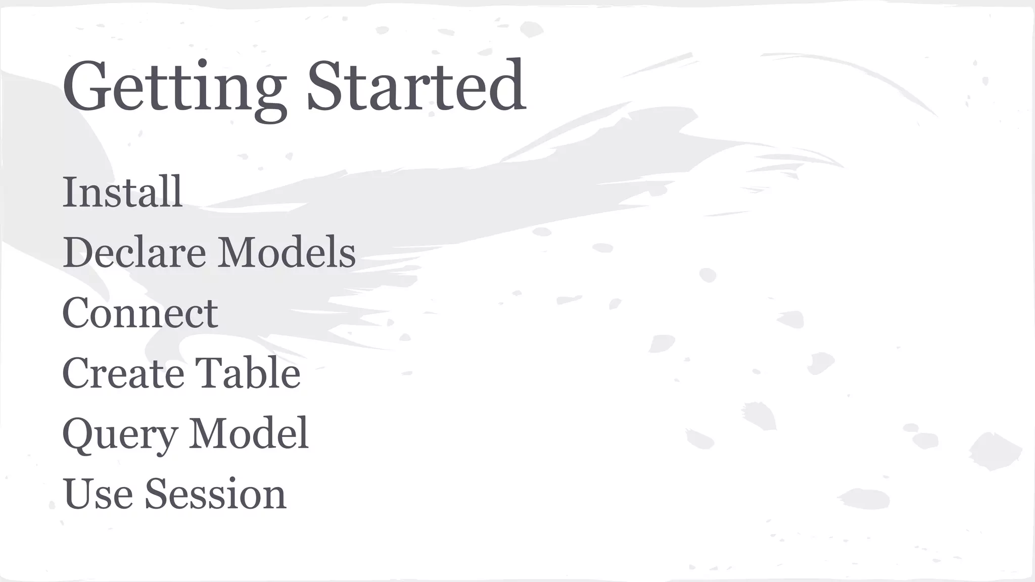 Getting Started
Install
Declare Models
Connect
Create Table
Query Model
Use Session
 