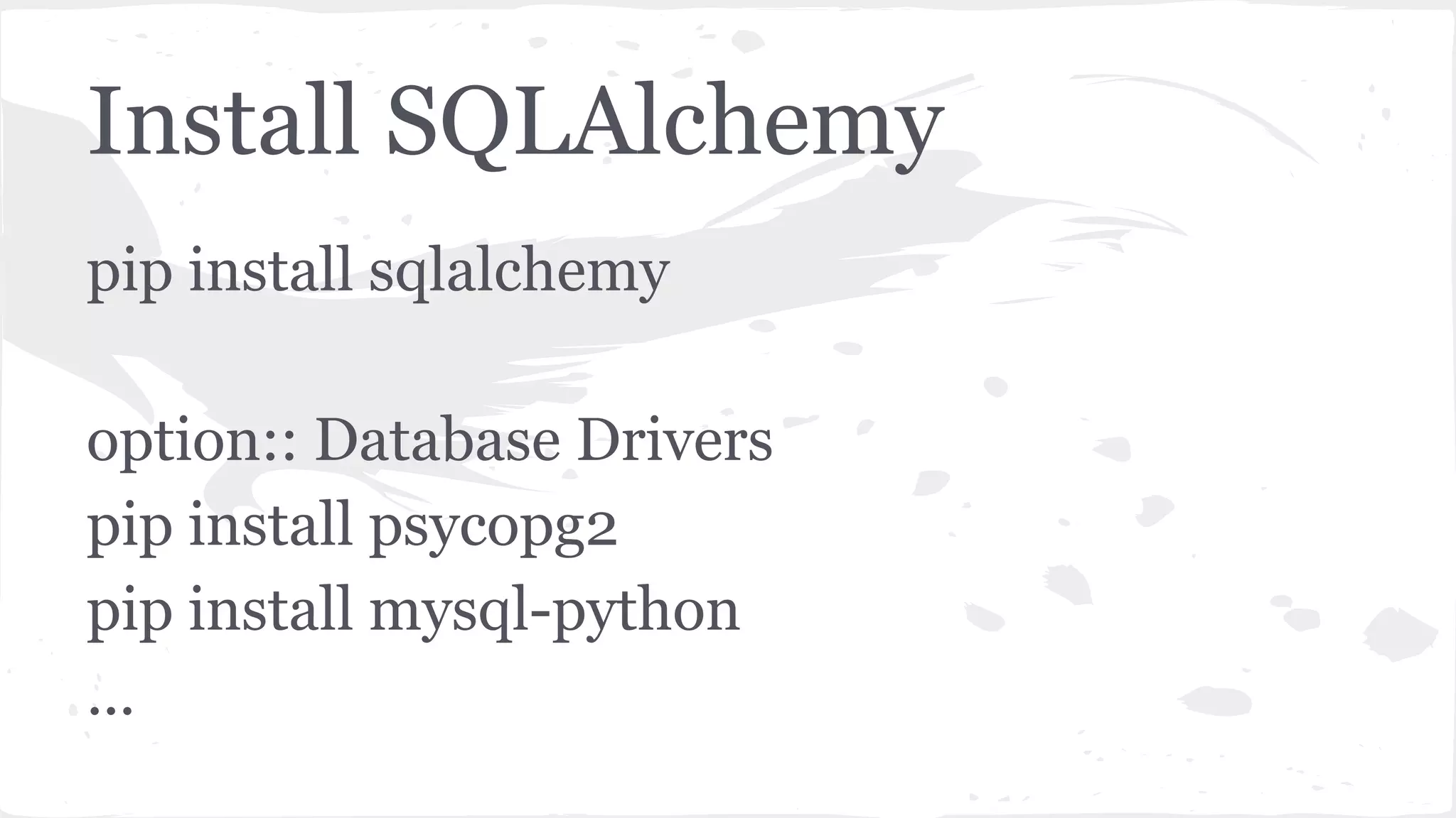 Install SQLAlchemy
pip install sqlalchemy
option:: Database Drivers
pip install psycopg2
pip install mysql-python
...
 