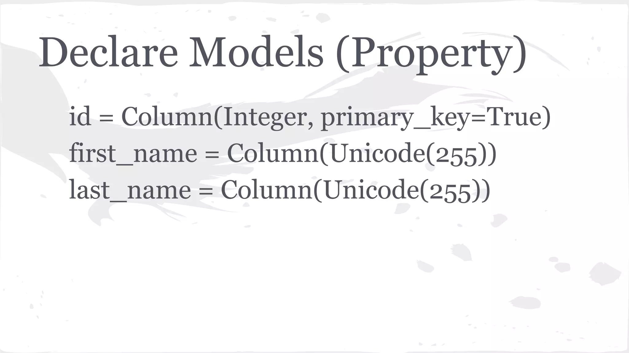 Declare Models (Property)
id = Column(Integer, primary_key=True)
first_name = Column(Unicode(255))
last_name = Column(Unicode(255))
 