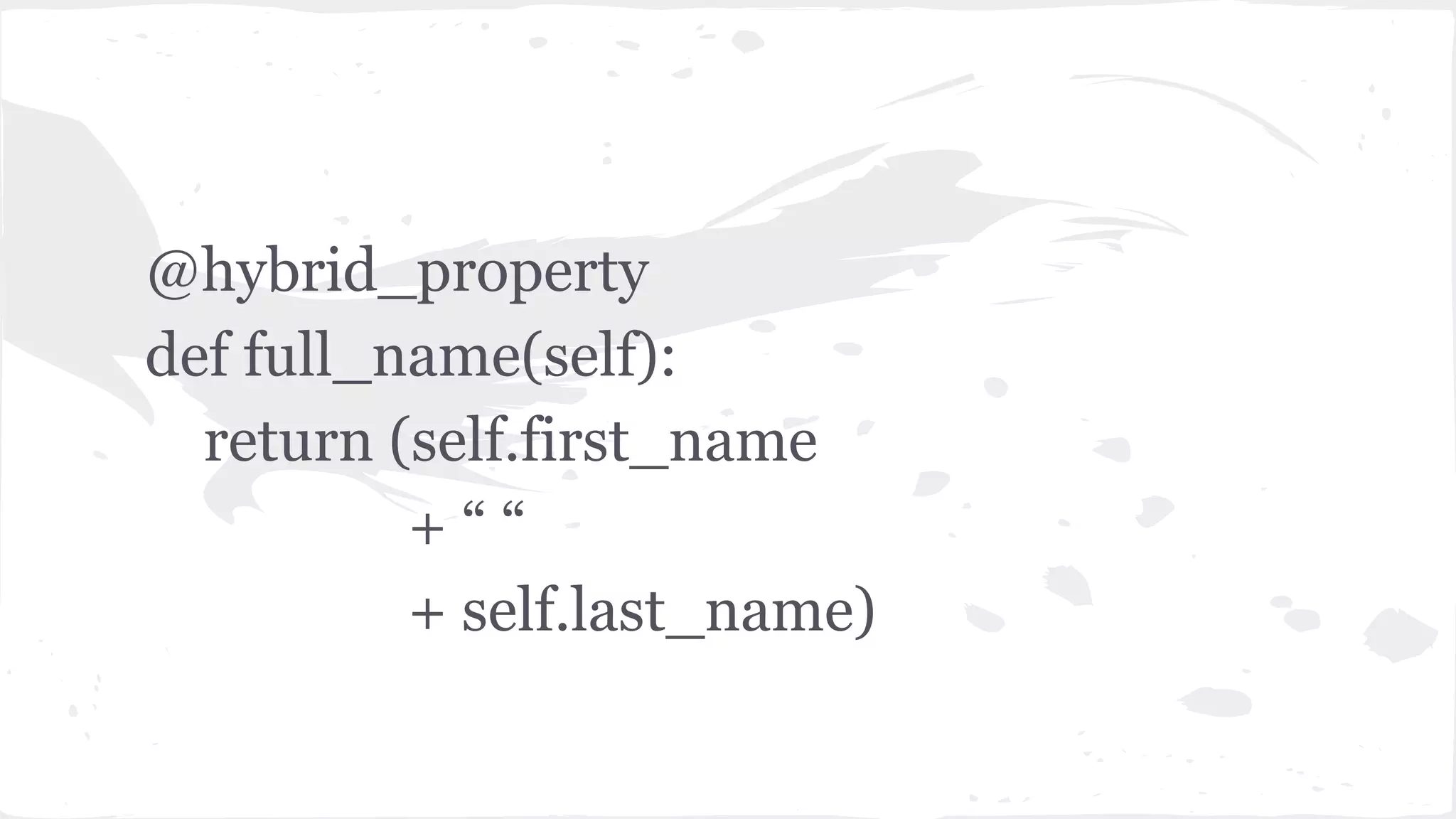 @hybrid_property
def full_name(self):
return (self.first_name
+ “ “
+ self.last_name)
 