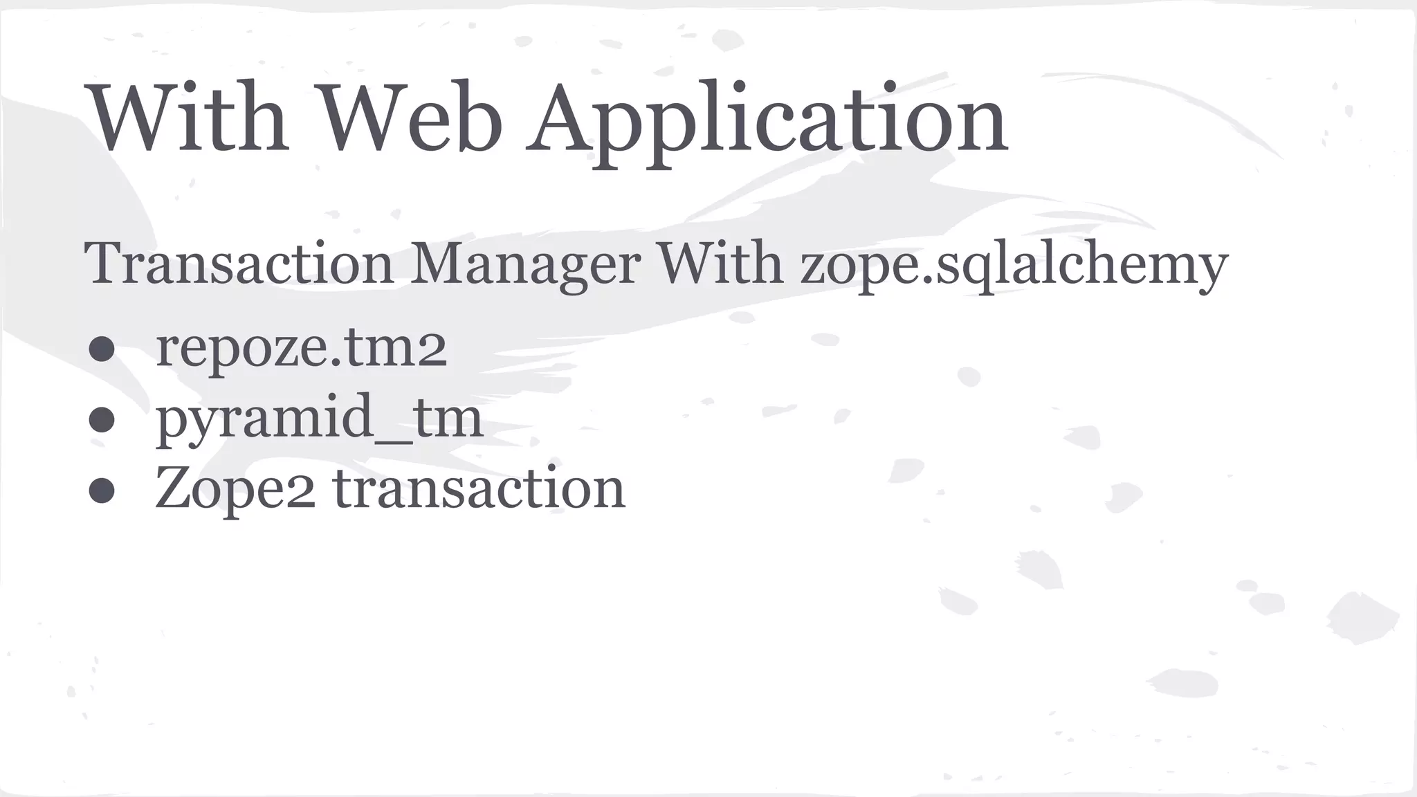 With Web Application
Transaction Manager With zope.sqlalchemy
● repoze.tm2
● pyramid_tm
● Zope2 transaction
 
