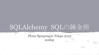 SQLAlchemy SQLの錬金術
Plone Symposym Tokyo 2015
aodag
 