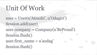 Unit Of Work
user = User(u’Atsushi’, u’Odagiri’)
Session.add(user)
user.company = Company(u’BeProud’)
Session.flush()
user.first_name = u’aodag’
Session.flush()
 