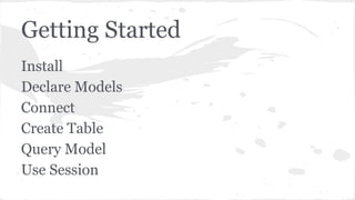 Getting Started
Install
Declare Models
Connect
Create Table
Query Model
Use Session
 