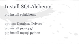 Install SQLAlchemy
pip install sqlalchemy
option:: Database Drivers
pip install psycopg2
pip install mysql-python
...
 