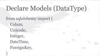 Declare Models (DataType)
from sqlalchemy import (
Colum,
Unicode,
Integer,
DateTime,
ForeignKey,
)
 