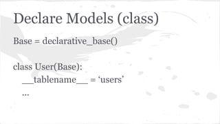 Declare Models (class)
Base = declarative_base()
class User(Base):
__tablename__ = ‘users’
...
 