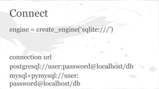 Connect
engine = create_engine(‘sqlite:///’)
connection url
postgresql://user:password@localhost/db
mysql+pymysql://user:
password@localhost/db
 