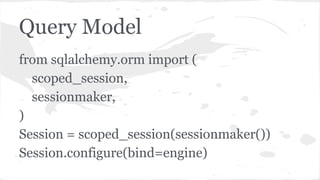 Query Model
from sqlalchemy.orm import (
scoped_session,
sessionmaker,
)
Session = scoped_session(sessionmaker())
Session.configure(bind=engine)
 