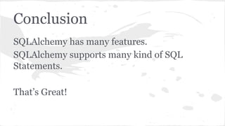 Conclusion
SQLAlchemy has many features.
SQLAlchemy supports many kind of SQL
Statements.
That’s Great!
 
