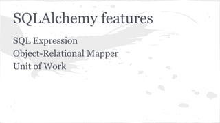SQLAlchemy features
SQL Expression
Object-Relational Mapper
Unit of Work
 