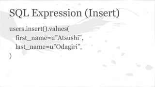 SQL Expression (Insert)
users.insert().values(
first_name=u”Atsushi”,
last_name=u”Odagiri”,
)
 