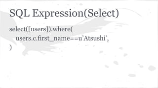 SQL Expression(Select)
select([users]).where(
users.c.first_name==u’Atsushi’,
)
 