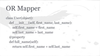 OR Mapper
class User(object):
def __init__(self, first_name, last_name):
self.first_name = first_name
self.last_name = last_name
@property
def full_name(self):
return self.first_name + self.last_name
 