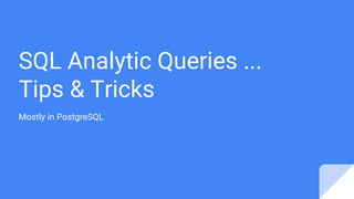 SQL Analytic Queries ...
Tips & Tricks
Mostly in PostgreSQL
 