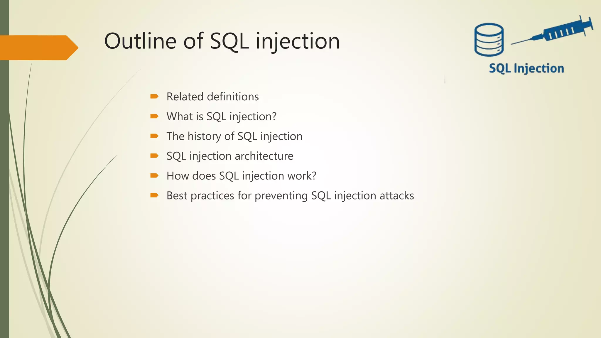 Outline of SQL injection
 Related definitions
 What is SQL injection?
 The history of SQL injection
 SQL injection architecture
 How does SQL injection work?
 Best practices for preventing SQL injection attacks
 