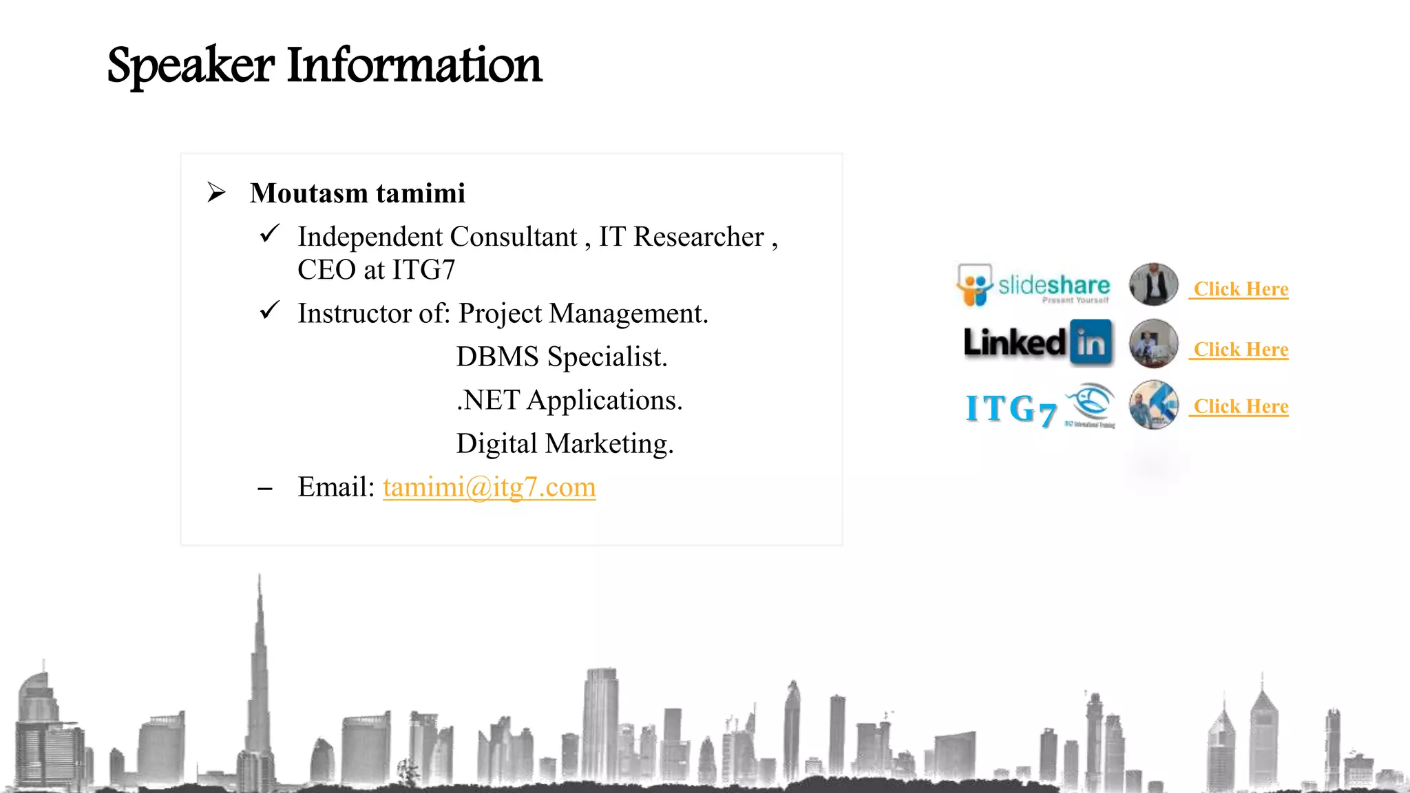 Speaker Information
 Moutasm tamimi
 Independent Consultant , IT Researcher ,
CEO at ITG7
 Instructor of: Project Management.
DBMS Specialist.
.NET Applications.
Digital Marketing.
– Email: tamimi@itg7.com
Click Here
Click HereITG7
Click Here
 