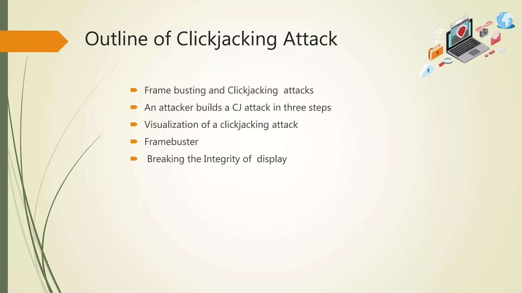 Outline of Clickjacking Attack
 Frame busting and Clickjacking attacks
 An attacker builds a CJ attack in three steps
 Visualization of a clickjacking attack
 Framebuster
 Breaking the Integrity of display
 