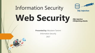 Information Security
Web Security
Presented by: Moutasm Tamimi
Information Security
2017
-SQL injection
-Clickjacking attacks
 