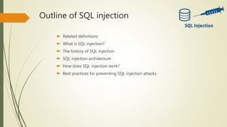 Outline of SQL injection
 Related definitions
 What is SQL injection?
 The history of SQL injection
 SQL injection architecture
 How does SQL injection work?
 Best practices for preventing SQL injection attacks
 