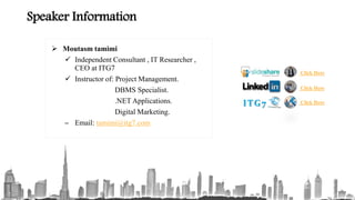 Speaker Information
 Moutasm tamimi
 Independent Consultant , IT Researcher ,
CEO at ITG7
 Instructor of: Project Management.
DBMS Specialist.
.NET Applications.
Digital Marketing.
– Email: tamimi@itg7.com
Click Here
Click HereITG7
Click Here
 