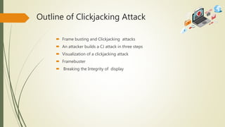 Outline of Clickjacking Attack
 Frame busting and Clickjacking attacks
 An attacker builds a CJ attack in three steps
 Visualization of a clickjacking attack
 Framebuster
 Breaking the Integrity of display
 
