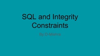 SQL and Integrity
Constraints
By:D-Mishra
 