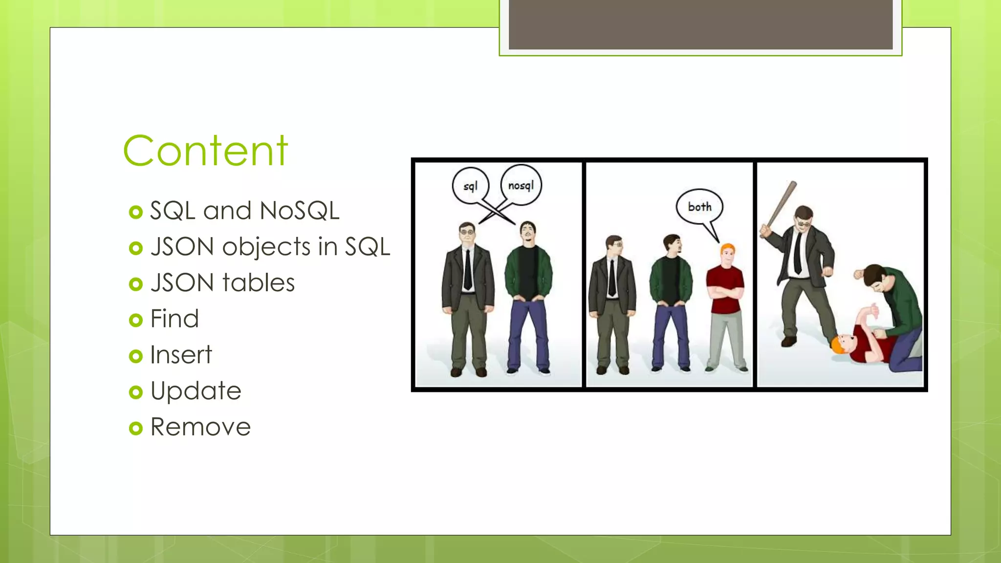 Content 
 SQL and NoSQL 
 JSON objects in SQL 
 JSON tables 
 Find 
 Insert 
 Update 
 Remove 
 