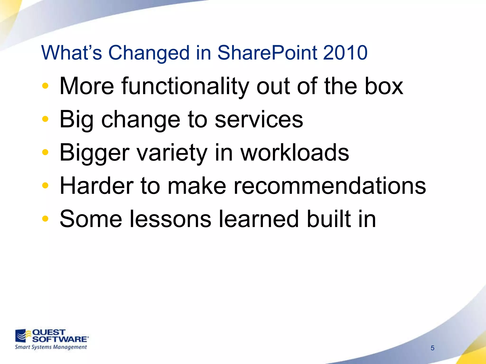 What’s Changed in SharePoint 2010 More functionality out of the box Big change to services Bigger variety in workloads Harder to make recommendations Some lessons learned built in 