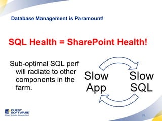 SQL Health = SharePoint Health! Sub-optimal SQL perf will radiate to other components in the farm. Database Management is Paramount! 