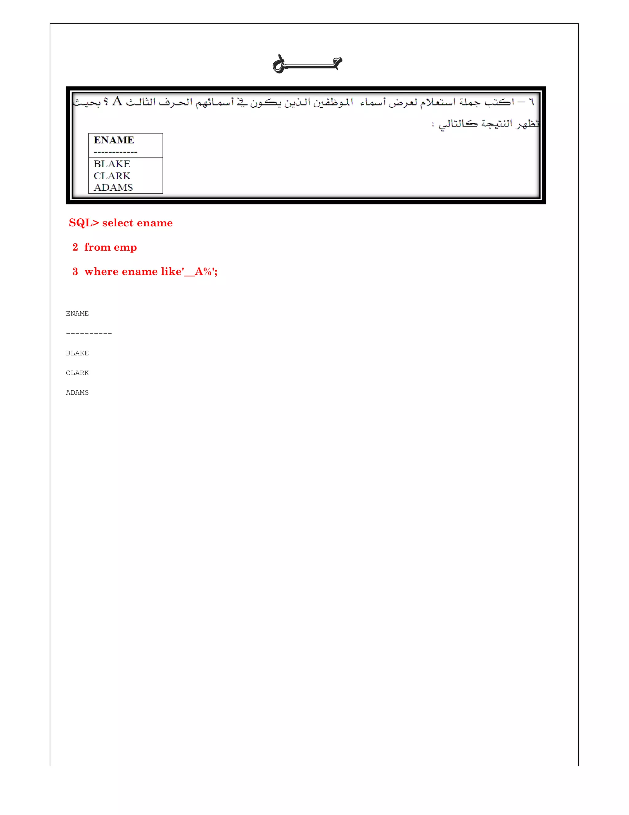 SQL> select ename
2 from emp
3 where ename like'__A%';
ENAME
----------
BLAKE
CLARK
ADAMS
‫ﺣـــــــﻞ‬‫ﺣـــــــﻞ‬‫ﺣـــــــﻞ‬‫ﺣـــــــﻞ‬
 