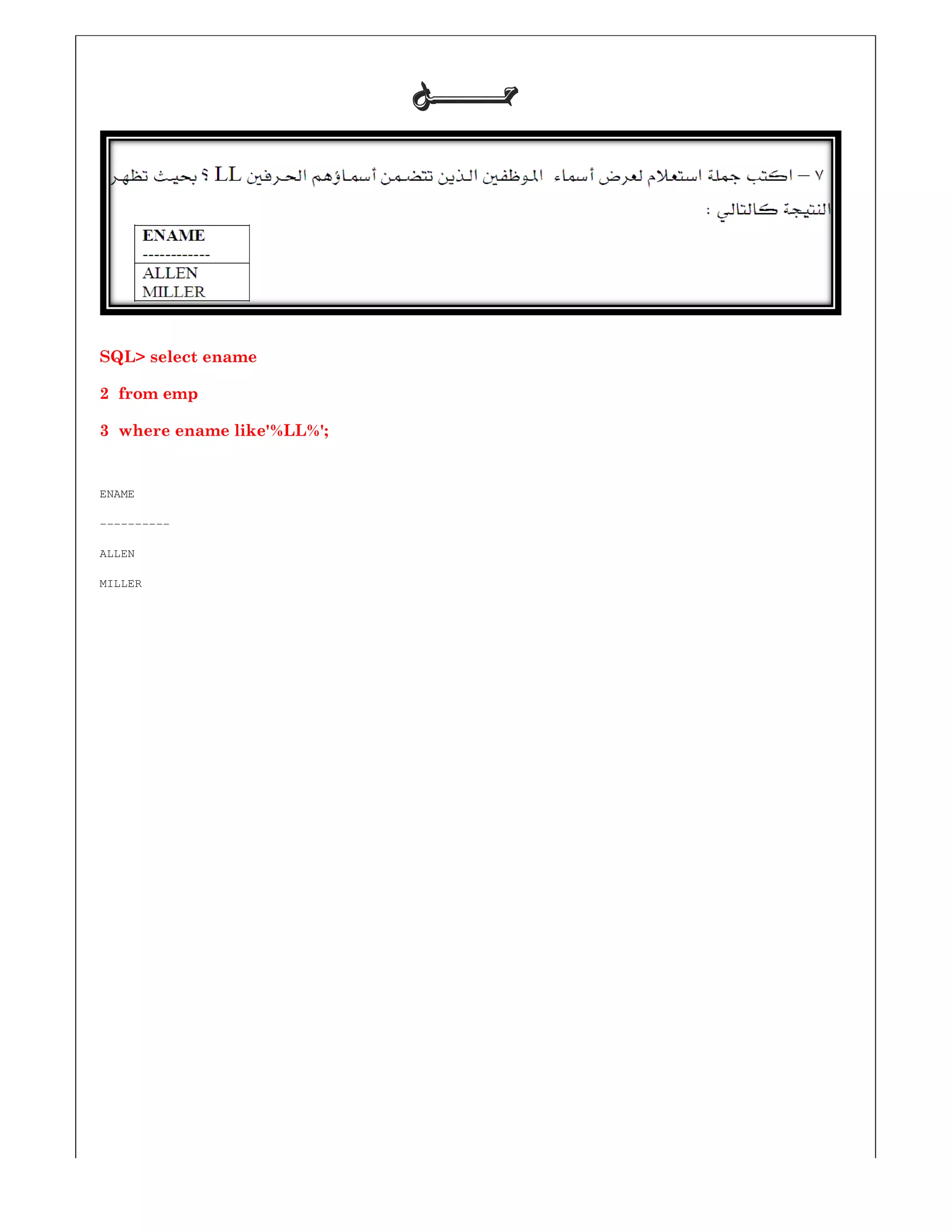 SQL> select ename
2 from emp
3 where ename like'%LL%';
ENAME
----------
ALLEN
MILLER
‫ﺣـــــــﻞ‬‫ﺣـــــــﻞ‬‫ﺣـــــــﻞ‬‫ﺣـــــــﻞ‬
 