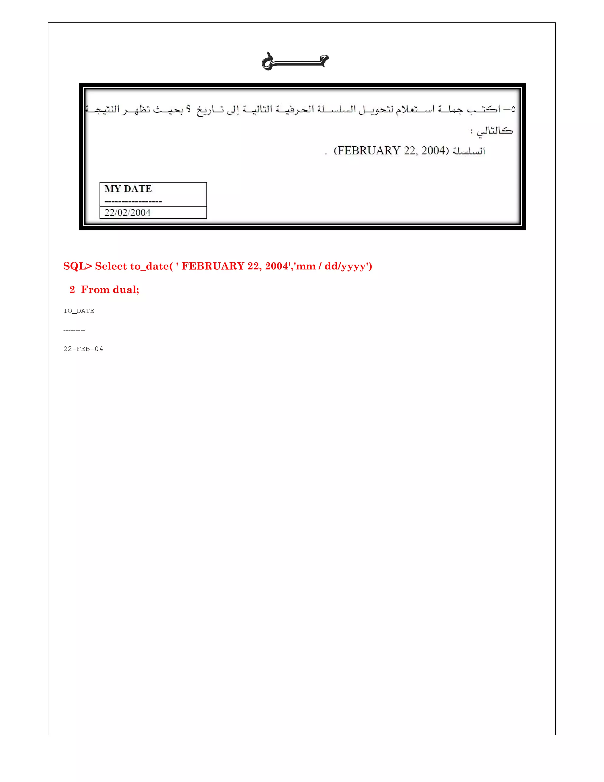 SQL> Select to_date( ' FEBRUARY
2 From dual;
TO_DATE
---------
22-FEB-04
‫ﺣـــــــﻞ‬‫ﺣـــــــﻞ‬‫ﺣـــــــﻞ‬‫ﺣـــــــﻞ‬
SQL> Select to_date( ' FEBRUARY 22, 2004','mm / dd/yyyy')
 