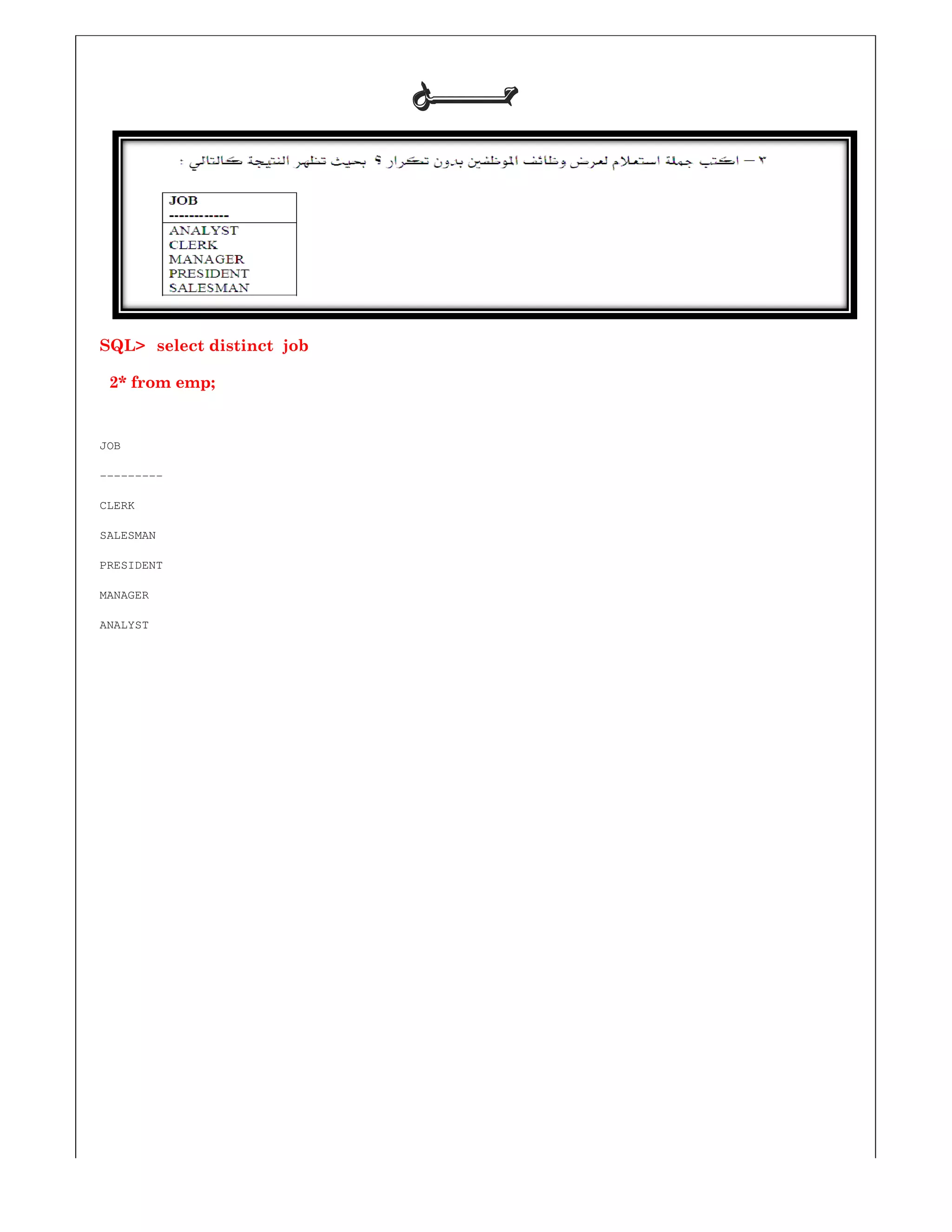 SQL> select distinct job
2* from emp;
JOB
---------
CLERK
SALESMAN
PRESIDENT
MANAGER
ANALYST
‫ﺣـــــــﻞ‬‫ﺣـــــــﻞ‬‫ﺣـــــــﻞ‬‫ﺣـــــــﻞ‬
 