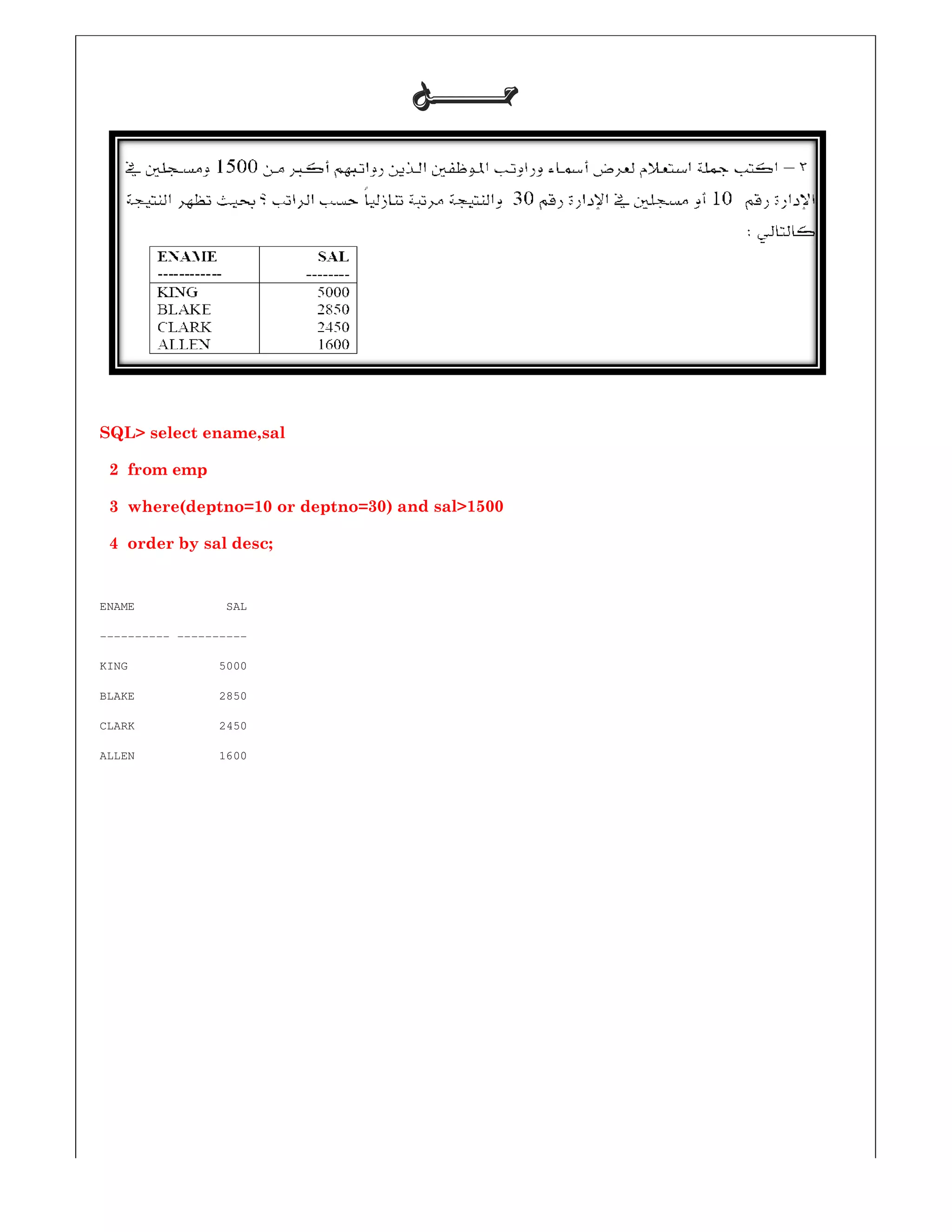 SQL> select ename,sal
2 from emp
3 where(deptno=10 or deptno=30
4 order by sal desc;
ENAME SAL
---------- ----------
KING 5000
BLAKE 2850
CLARK 2450
ALLEN 1600
‫ﺣـــــــﻞ‬‫ﺣـــــــﻞ‬‫ﺣـــــــﻞ‬‫ﺣـــــــﻞ‬
30) and sal>1500
 
