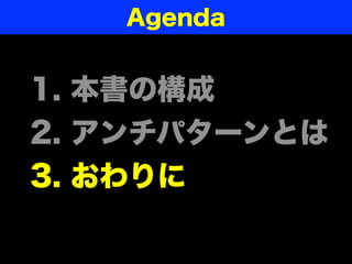Agenda


1. 本書の構成
2. アンチパターンとは
3. おわりに
 
