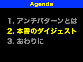 1. アンチパターンとは
2. 本書のダイジェスト
3. おわりに
Agenda
 