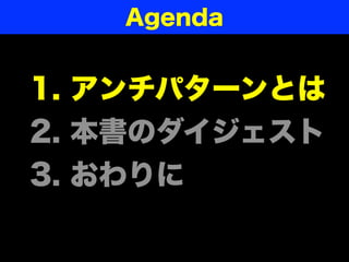 1. アンチパターンとは
2. 本書のダイジェスト
3. おわりに
Agenda
 