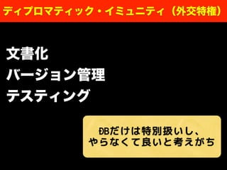 ディプロマティック・イミュニティ（外交特権）
DBだけは特別扱いし、
やらなくて良いと考えがち
文書化
バージョン管理
テスティング
 