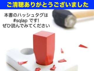 ご清聴ありがとうございました
本書のハッシュタグは
#sqlap です!
ぜひ読んでみてください
 