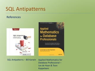 SQL Antipatterns 
References 
SQL Antipatterns – Bill Karwin Applied Mathematics for 
Database Professional – 
Lex de Haan & Toon 
Koppelaars 
 