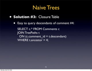 Naive Trees
                • Solution #3:             Closure Table
                         •   Easy to query descendant...