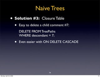 Naive Trees
                • Solution #3:              Closure Table
                         •   Easy to delete a child ...