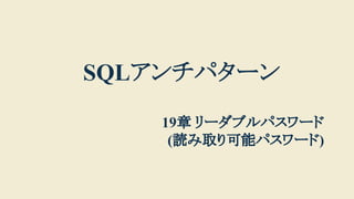 SQLアンチパターン
19章 リーダブルパスワード
(読み取り可能パスワード)
 
